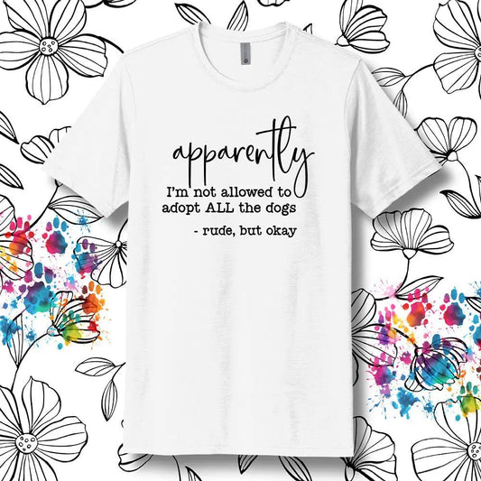 Apparently I’m Not Allowed To Adopt All The Dogs T-Shirt