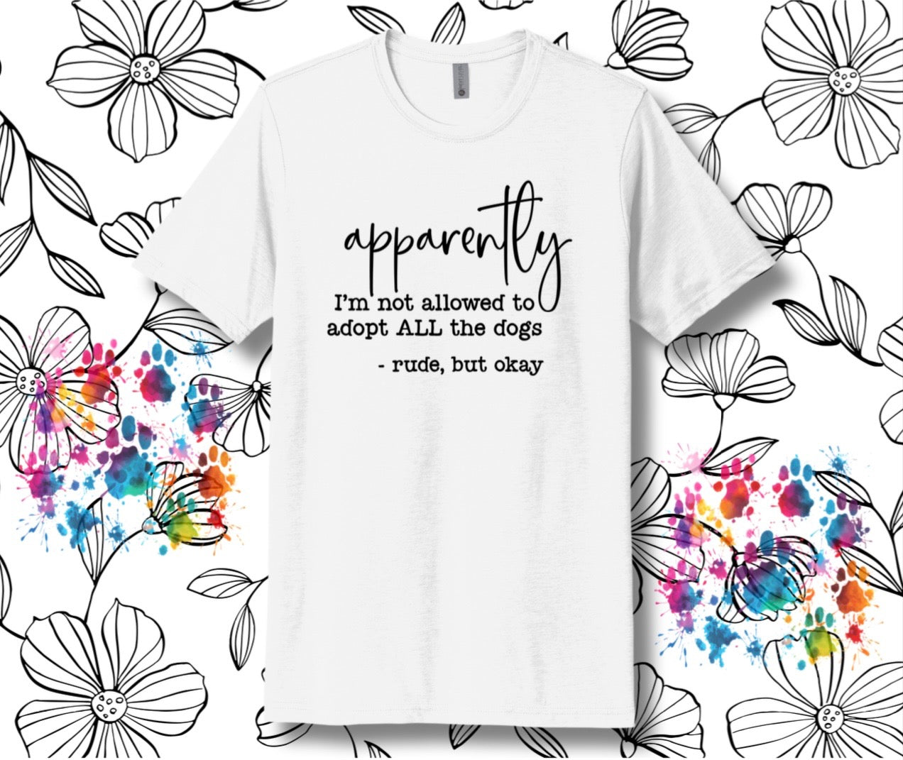 Apparently I’m Not Allowed To Adopt All The Dogs T-Shirt