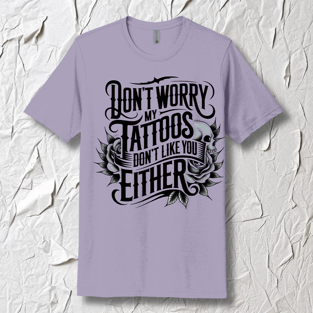 "Don't Worry My Tattoos Don’t Like You Either" T-Shirt